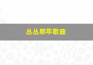 丛丛那年歌曲