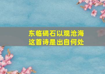 东临碣石以观沧海这首诗是出自何处