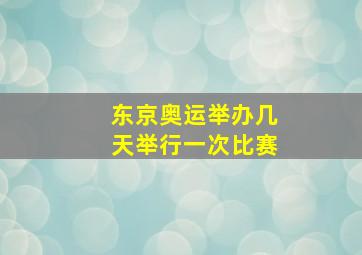 东京奥运举办几天举行一次比赛