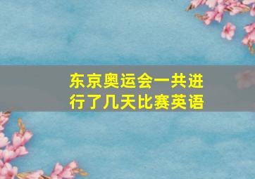 东京奥运会一共进行了几天比赛英语