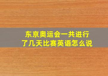 东京奥运会一共进行了几天比赛英语怎么说