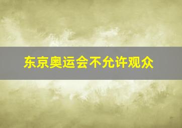 东京奥运会不允许观众