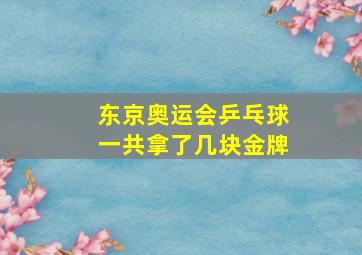 东京奥运会乒乓球一共拿了几块金牌