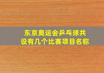 东京奥运会乒乓球共设有几个比赛项目名称