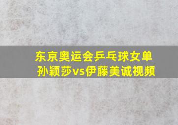 东京奥运会乒乓球女单孙颖莎vs伊藤美诚视频