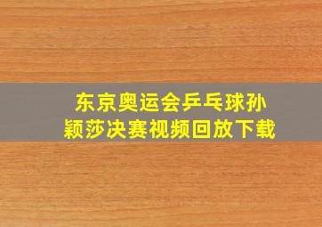 东京奥运会乒乓球孙颖莎决赛视频回放下载