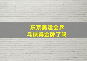 东京奥运会乒乓球得金牌了吗