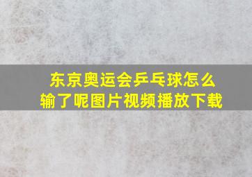 东京奥运会乒乓球怎么输了呢图片视频播放下载