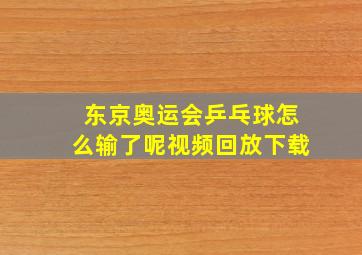 东京奥运会乒乓球怎么输了呢视频回放下载