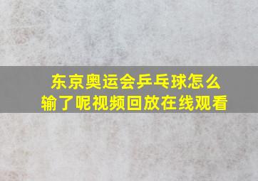 东京奥运会乒乓球怎么输了呢视频回放在线观看