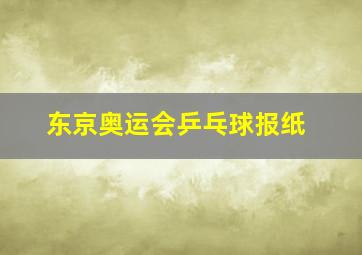 东京奥运会乒乓球报纸