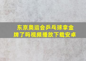 东京奥运会乒乓球拿金牌了吗视频播放下载安卓