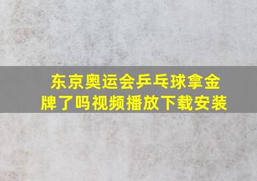 东京奥运会乒乓球拿金牌了吗视频播放下载安装