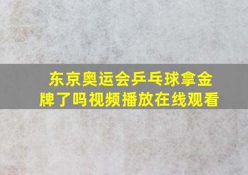 东京奥运会乒乓球拿金牌了吗视频播放在线观看