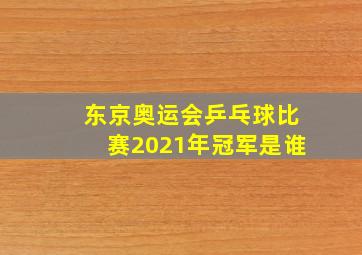 东京奥运会乒乓球比赛2021年冠军是谁