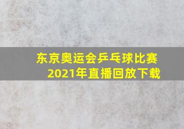 东京奥运会乒乓球比赛2021年直播回放下载