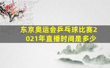 东京奥运会乒乓球比赛2021年直播时间是多少