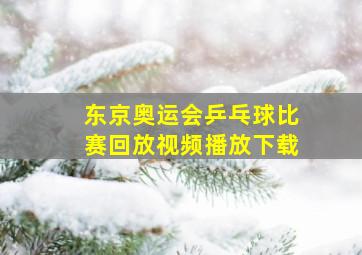 东京奥运会乒乓球比赛回放视频播放下载