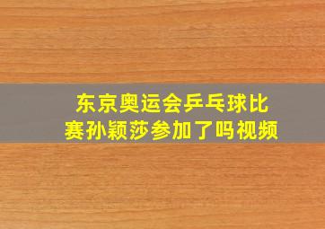 东京奥运会乒乓球比赛孙颖莎参加了吗视频