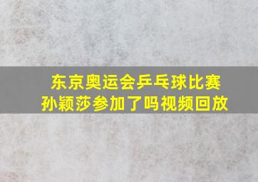 东京奥运会乒乓球比赛孙颖莎参加了吗视频回放