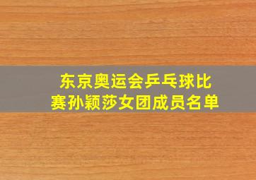 东京奥运会乒乓球比赛孙颖莎女团成员名单