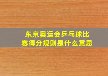 东京奥运会乒乓球比赛得分规则是什么意思