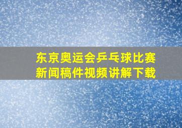 东京奥运会乒乓球比赛新闻稿件视频讲解下载