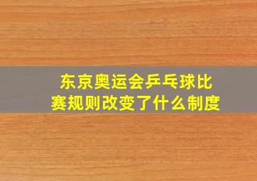 东京奥运会乒乓球比赛规则改变了什么制度