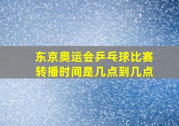 东京奥运会乒乓球比赛转播时间是几点到几点