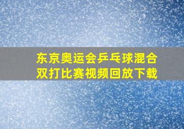 东京奥运会乒乓球混合双打比赛视频回放下载