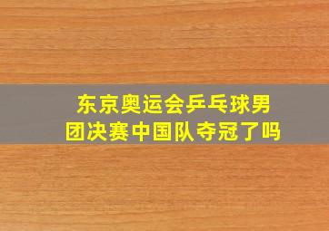 东京奥运会乒乓球男团决赛中国队夺冠了吗