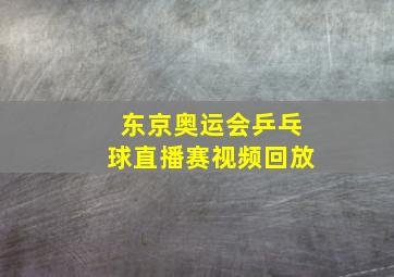 东京奥运会乒乓球直播赛视频回放