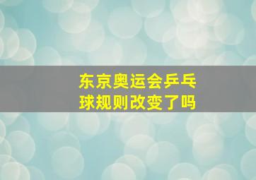 东京奥运会乒乓球规则改变了吗