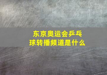 东京奥运会乒乓球转播频道是什么