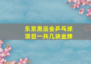 东京奥运会乒乓球项目一共几块金牌