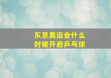 东京奥运会什么时候开启乒乓球