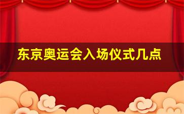 东京奥运会入场仪式几点