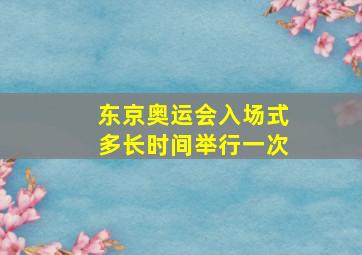 东京奥运会入场式多长时间举行一次