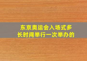 东京奥运会入场式多长时间举行一次举办的