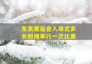 东京奥运会入场式多长时间举行一次比赛