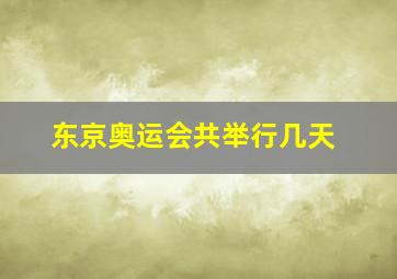 东京奥运会共举行几天