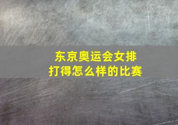 东京奥运会女排打得怎么样的比赛