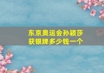 东京奥运会孙颖莎获银牌多少钱一个