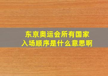 东京奥运会所有国家入场顺序是什么意思啊