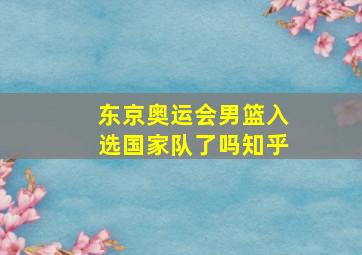 东京奥运会男篮入选国家队了吗知乎