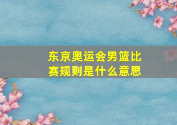 东京奥运会男篮比赛规则是什么意思