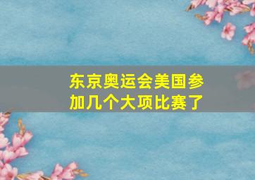 东京奥运会美国参加几个大项比赛了