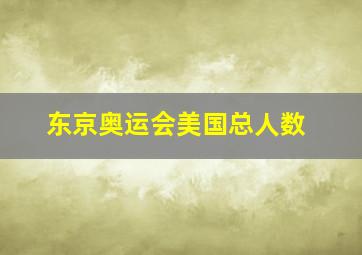 东京奥运会美国总人数