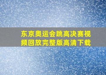 东京奥运会跳高决赛视频回放完整版高清下载