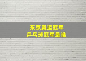 东京奥运冠军乒乓球冠军是谁